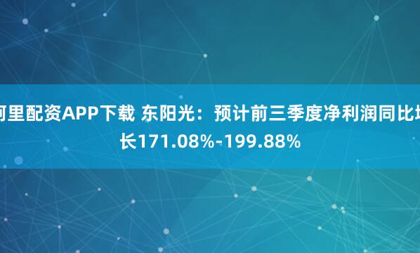 阿里配资APP下载 东阳光：预计前三季度净利润同比增长171.08%-199.88%