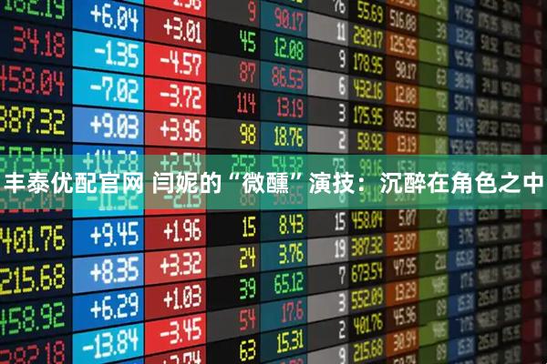 丰泰优配官网 闫妮的“微醺”演技：沉醉在角色之中