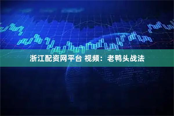 浙江配资网平台 视频：老鸭头战法