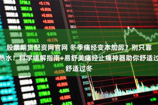 股票期货配资网官网 冬季痛经变本加厉？别只靠喝热水！科学缓解指南+易舒美痛经止痛神器助你舒适过冬