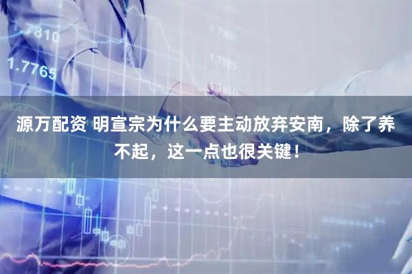 源万配资 明宣宗为什么要主动放弃安南，除了养不起，这一点也很关键！