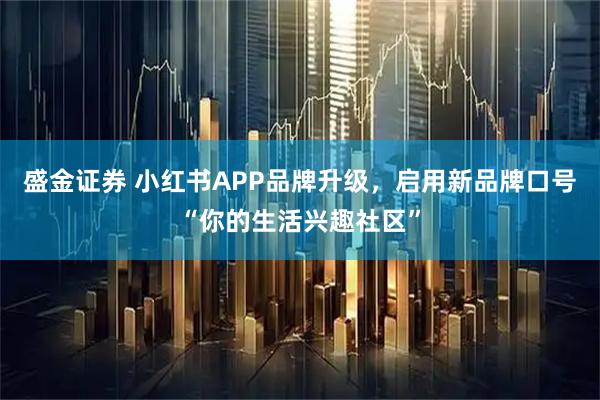 盛金证券 小红书APP品牌升级，启用新品牌口号“你的生活兴趣社区”
