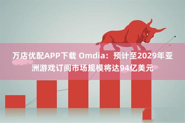 万店优配APP下载 Omdia：预计至2029年亚洲游戏订阅市场规模将达94亿美元