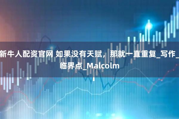 新牛人配资官网 如果没有天赋，那就一直重复_写作_临界点_Malcolm