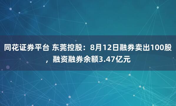 同花证券平台 东莞控股：8月12日融券卖出100股，融资融券余额3.47亿元