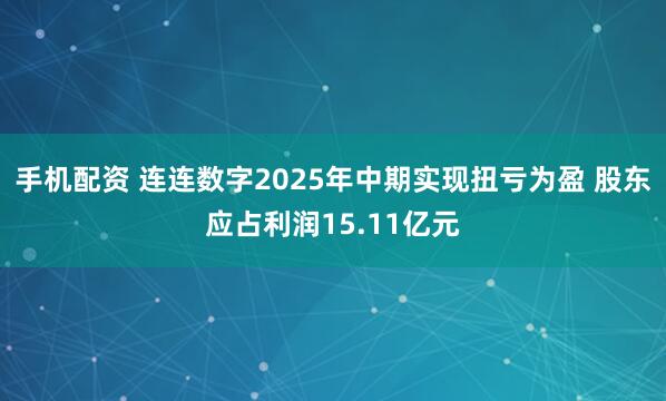 手机配资 连连数字2025年中期实现扭亏为盈 股东应占利润15.11亿元
